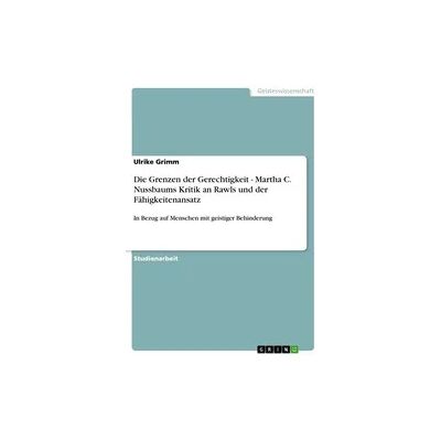 GRIN Die Grenzen der Gerechtigkeit - Martha C. Nussbaums Kritik an Rawls und der Fähigkeitenansatz GRIN Die Grenzen der Gerechtigkeit - Martha C. Nussbaums Kritik an Rawls und der Fähigkeitenansatz