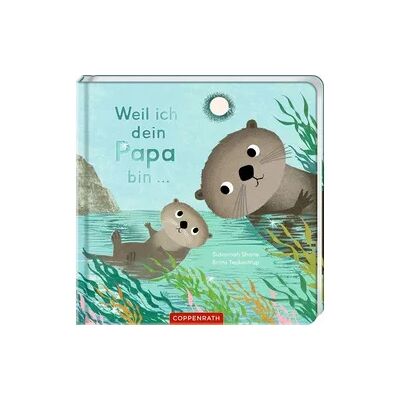 Coppenrath Verlag Weil ich dein Papa bin ... Coppenrath Verlag Weil ich dein Papa bin ...