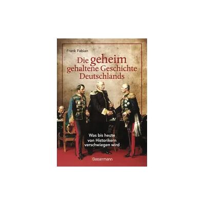 Bassermann Die geheim gehaltene Geschichte Deutschlands Bassermann Die geheim gehaltene Geschichte Deutschlands
