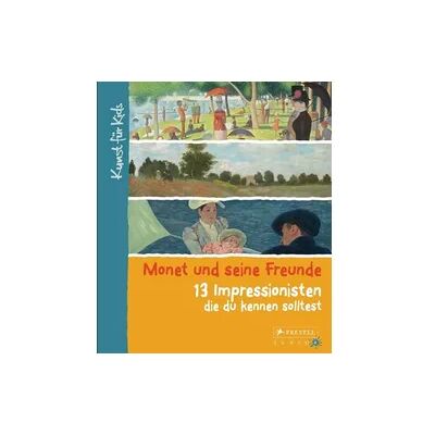 Prestel Monet und seine Freunde. 13 Impressionisten, die du kennen solltest Prestel Monet und seine Freunde. 13 Impressionisten, die du kennen solltest