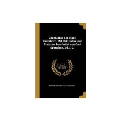 Creative Geschichte Der Stadt Paderborn. Mit Urkunden Und Statuten, Bearbeitet Von Carl Spancken. Bd. 1, 2. Creative Geschichte Der Stadt Paderborn. Mit Urkunden Und Statuten, Bearbeitet Von Carl Spancken. Bd. 1, 2.