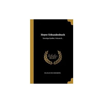 Creative Hoyer Urkundenbuch: Sonstige Quellen, Volume 8... Creative Hoyer Urkundenbuch: Sonstige Quellen, Volume 8...