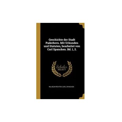 Creative Geschichte der Stadt Paderborn. Mit Urkunden und Statuten, bearbeitet von Carl Spancken. Bd. 1, 2. Creative Geschichte der Stadt Paderborn. Mit Urkunden und Statuten, bearbeitet von Carl Spancken. Bd. 1, 2.