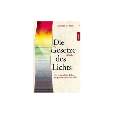 Allitera Die Gesetze des Lichts. Das erstaunliche Leben des Joseph von Fraunhofer Allitera Die Gesetze des Lichts. Das erstaunliche Leben des Joseph von Fraunhofer