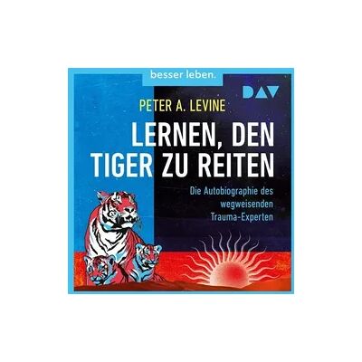 Der Audio Verlag Lernen, den Tiger zu reiten. Die Autobiographie des wegweisenden Trauma-Experten Der Audio Verlag Lernen, den Tiger zu reiten. Die Autobiographie des wegweisenden Trauma-Experten