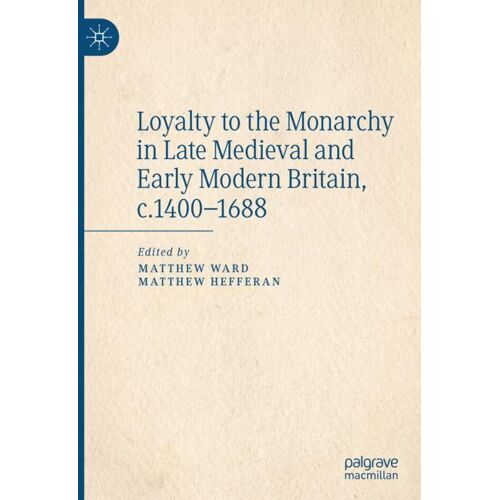 Springer International Publishing Loyalty to the Monarchy in Late Medieval and Early Modern Britain, c.1400-1688