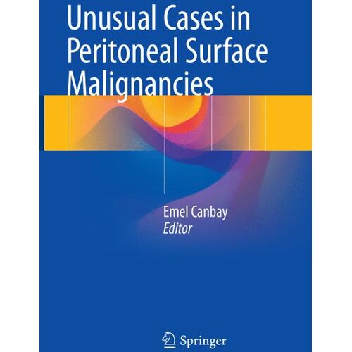 Springer International Publishing Unusual Cases in Peritoneal Surface Malignancies