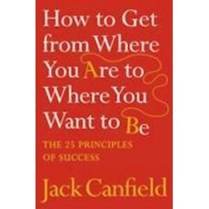 Jack Canfield How To Get From Where You Are To Where You Want To Be