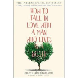 Emmy Abrahamson How To Fall In Love With A Man Who Lives In A Bush