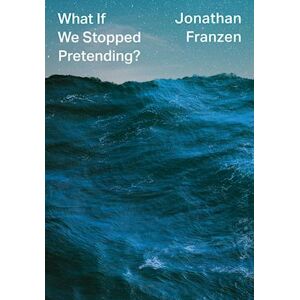 Jonathan Franzen What If We Stopped Pretending?