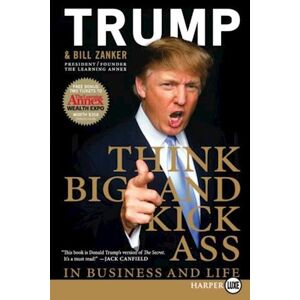 Donald J. Trump Think Big And Kick Ass In Business And Life