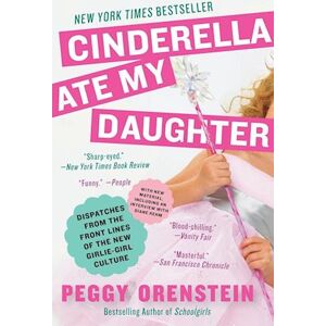 Peggy Orenstein Cinderella Ate My Daughter: Dispatches From The Front Lines Of The New Girlie-Girl Culture