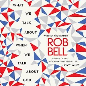 Rob Bell What We Talk About When We Talk About God