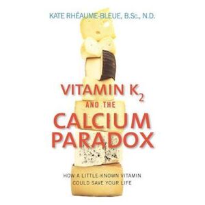 Kate Rheaume-Bleue Vitamin K2 And The Calcium Paradox