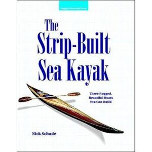 Nick Schade The Strip-Built Sea Kayak: Three Rugged, Beautiful Boats You Can Build