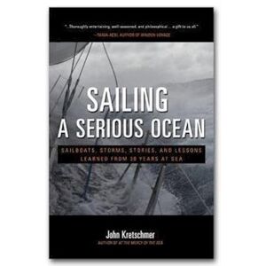 John Kretschmer Sailing A Serious Ocean: Sailboats, Storms, Stories And Lessons Learned From 30 Years At Sea