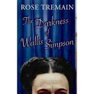 Rose Tremain The Darkness Of Wallis Simpson