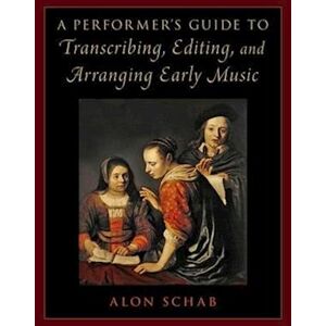 Alon Schab A Performer'S Guide To Transcribing, Editing, And Arranging Early Music