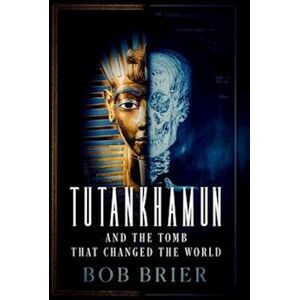 Bob Brier Tutankhamun And The Tomb That Changed The World