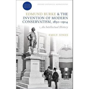 Emily Jones Edmund Burke And The Invention Of Modern Conservatism, 1830-1914