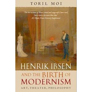 Toril Moi Henrik Ibsen And The Birth Of Modernism