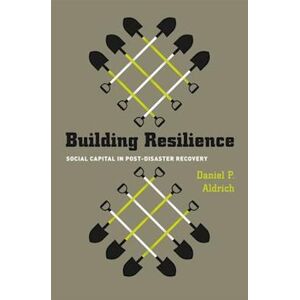 Daniel Aldrich Building Resilience – Social Capital In Post–disaster Recovery