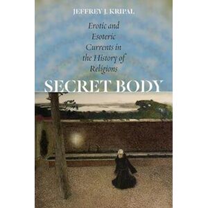 Jeffrey J. Kripal Secret Body – Erotic And Esoteric Currents In The History Of Religions