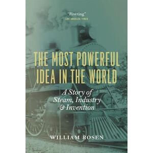 William Rosen The Most Powerful Idea In The World: A Story Of Steam, Industry, And Invention