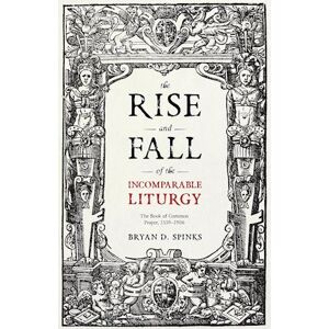 Bryan D. Spinks The Rise And Fall Of The Incomparable Liturgy