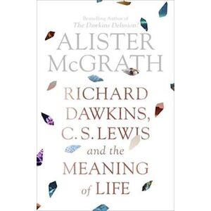 Alister Mcgrath Richard Dawkins, C. S. Lewis And The Meaning Of Life