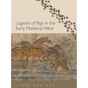 Jamie Kreiner Legions Of Pigs In The Early Medieval West