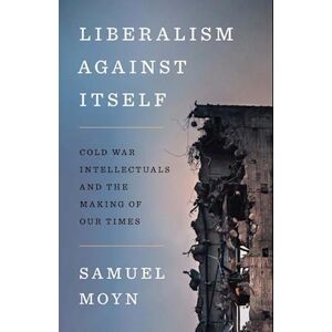 Samuel Moyn Liberalism Against Itself