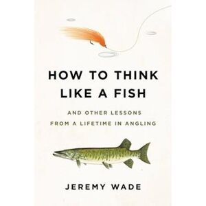 Jeremy Wade How To Think Like A Fish