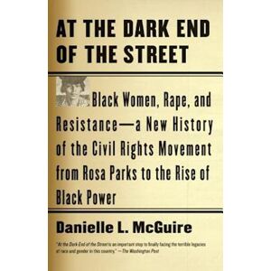 Danielle L. McGuire At The Dark End Of The Street: Black Women, Rape, And Resistance--A New History Of The Civil Rights Movement From Rosa Parks To The Rise Of Black Pow