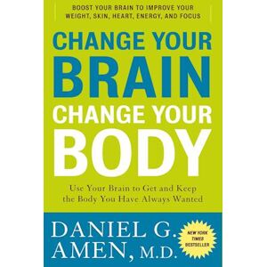 Daniel G. Amen Change Your Brain, Change Your Body: Use Your Brain To Get And Keep The Body You Have Always Wanted