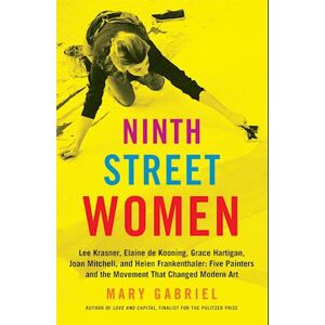 Mary Gabriel Ninth Street Women: Lee Krasner, Elaine De Kooning, Grace Hartigan, Joan Mitchell, And Helen Frankenthaler