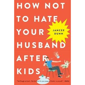 Jancee Dunn How Not To Hate Your Husband After Kids