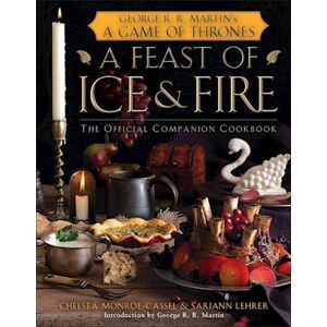 Chelsea Monroe-Cassel A Feast Of Ice And Fire: The Official Game Of Thrones Companion Cookbook