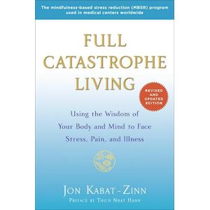 Jon Kabat-Zinn Full Catastrophe Living: Using The Wisdom Of Your Body And Mind To Face Stress, Pain, And Illness