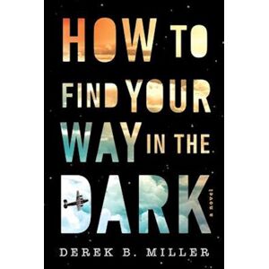 Derek B. Miller How To Find Your Way In The Dark