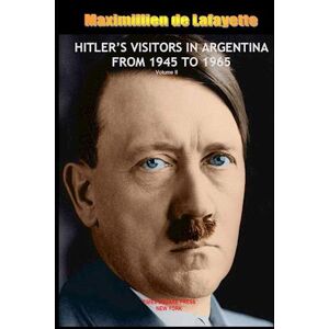 Maximillien De Lafayette Hitler'S Visitors In Argentina From 1945 To 1965. Vol.2