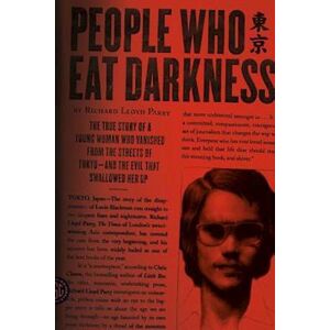 Richard Lloyd Parry People Who Eat Darkness: The True Story Of A Young Woman Who Vanished From The Streets Of Tokyo--And The Evil That Swallowed Her Up