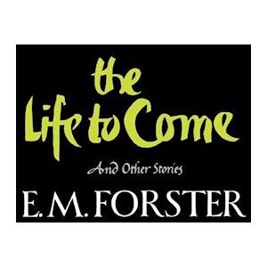 E. M. Forster The Life To Come And Other Stories