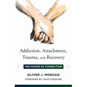 Oliver J. Morgan Addiction, Attachment, Trauma And Recovery