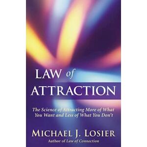 Michael J. Losier Law Of Attraction: The Science Of Attracting More Of What You Want And Less Of What You Don'T