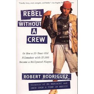 Rodriguez Rebel Without A Crew: Or How A 23-Year-Old Filmmaker With $7,000 Became A Hollywood Player