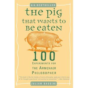 Julian Baggini The Pig That Wants To Be Eaten: 100 Experiments For The Armchair Philosopher