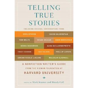 Telling True Stories: A Nonfiction Writers' Guide From The Nieman Foundation At Harvard University