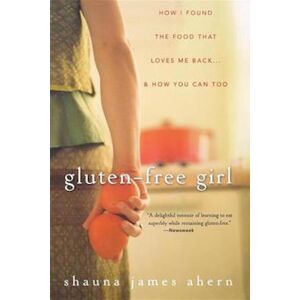 Shauna James Ahern Gluten-Free Girl: How I Found The Food That Loves Me Back... & How You Can, Too