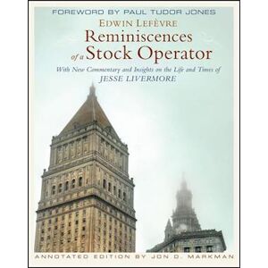 Edwin Lefèvre Reminiscences Of A Stock Operator, Annotated Edition – With New Commentary And Insights On The Life And Times Of Jesse Livermore